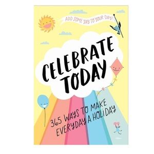 Celebrate Today 365 Ways to Make Everyday a Holiday by: Jessica MacLeish